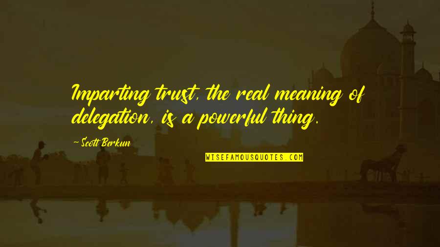 Scott Berkun Quotes By Scott Berkun: Imparting trust, the real meaning of delegation, is