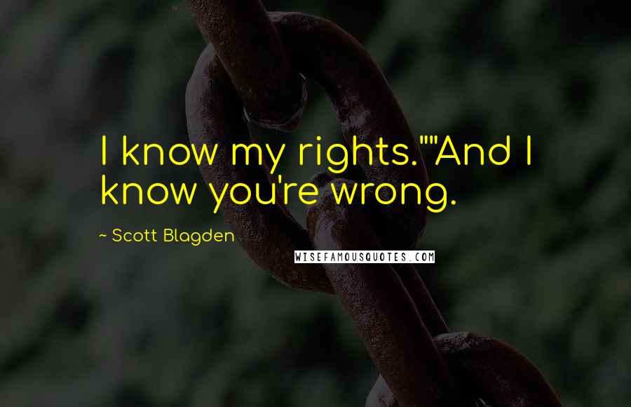 Scott Blagden quotes: I know my rights.""And I know you're wrong.