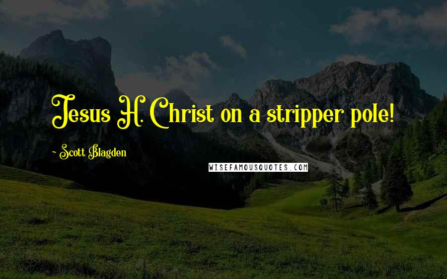 Scott Blagden quotes: Jesus H. Christ on a stripper pole!