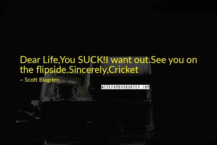 Scott Blagden quotes: Dear Life,You SUCK!I want out.See you on the flipside.Sincerely,Cricket