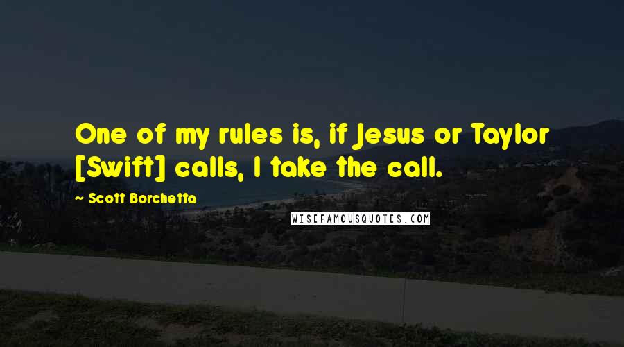 Scott Borchetta quotes: One of my rules is, if Jesus or Taylor [Swift] calls, I take the call.