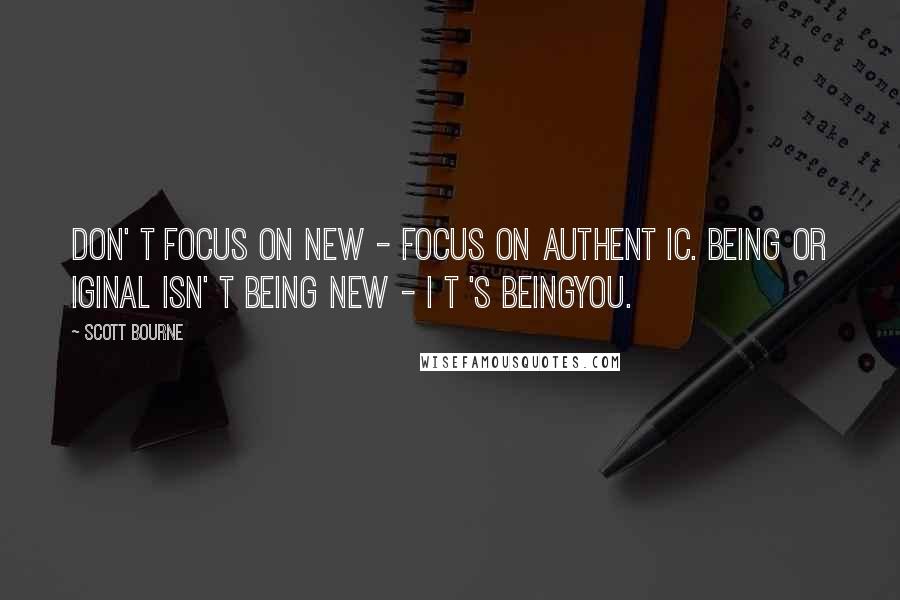 Scott Bourne quotes: Don' t focus on NEW - focus on authent ic. Being or iginal isn' t being new - i t 's beingyou.