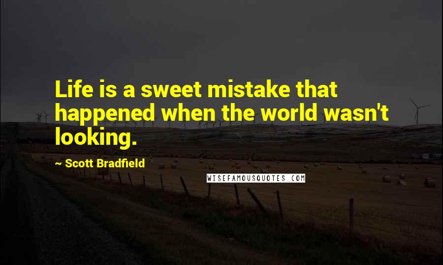 Scott Bradfield quotes: Life is a sweet mistake that happened when the world wasn't looking.