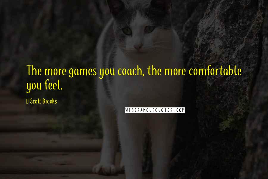 Scott Brooks quotes: The more games you coach, the more comfortable you feel.