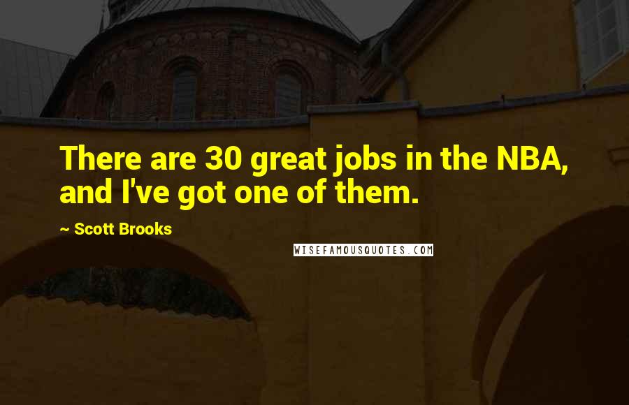 Scott Brooks quotes: There are 30 great jobs in the NBA, and I've got one of them.