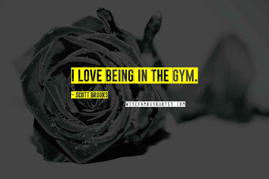 Scott Brooks quotes: I love being in the gym.