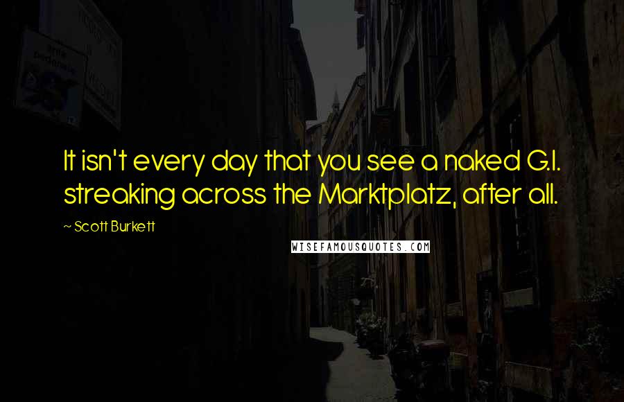 Scott Burkett quotes: It isn't every day that you see a naked G.I. streaking across the Marktplatz, after all.