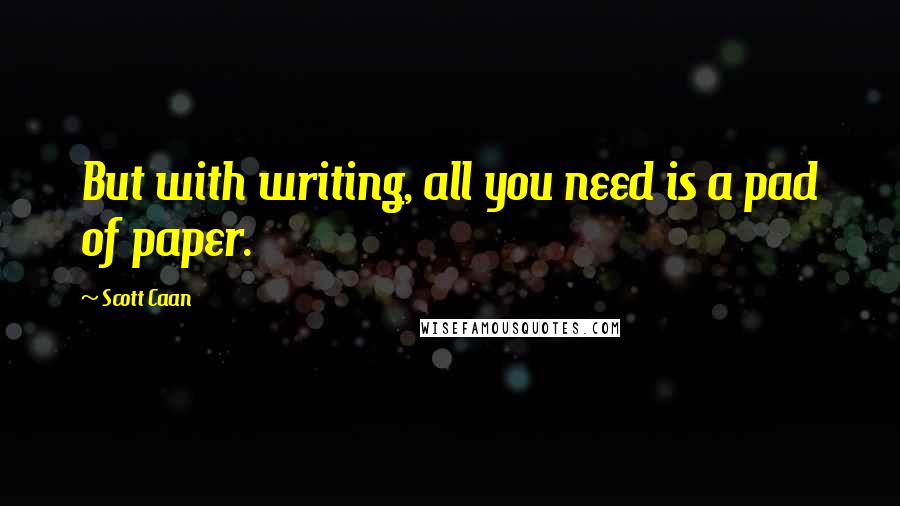 Scott Caan quotes: But with writing, all you need is a pad of paper.