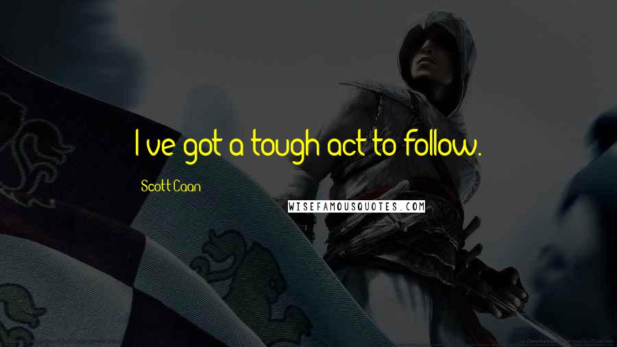 Scott Caan quotes: I've got a tough act to follow.