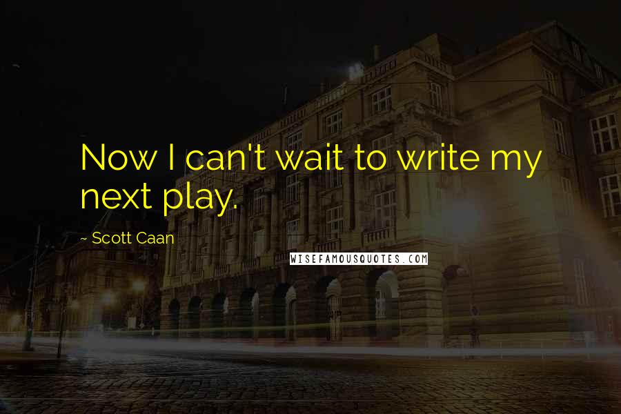 Scott Caan quotes: Now I can't wait to write my next play.