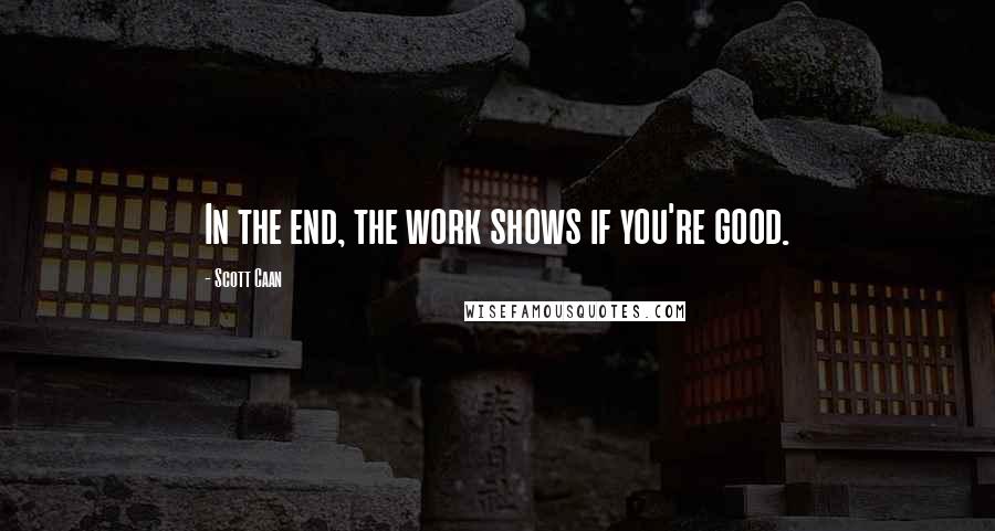 Scott Caan quotes: In the end, the work shows if you're good.