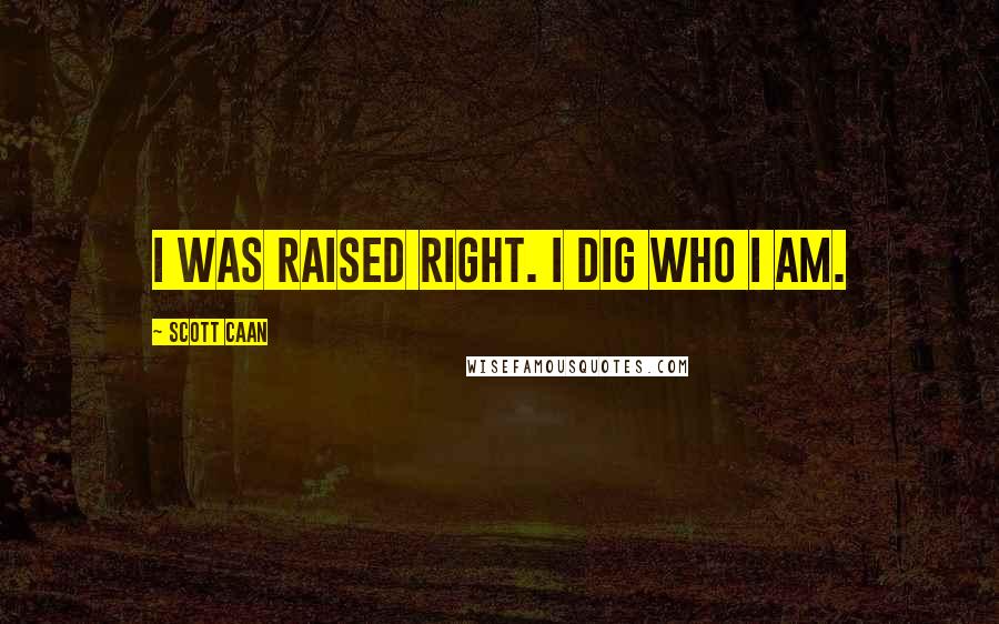 Scott Caan quotes: I was raised right. I dig who I am.