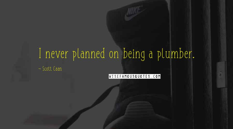 Scott Caan quotes: I never planned on being a plumber.