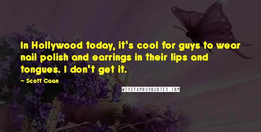 Scott Caan quotes: In Hollywood today, it's cool for guys to wear nail polish and earrings in their lips and tongues. I don't get it.