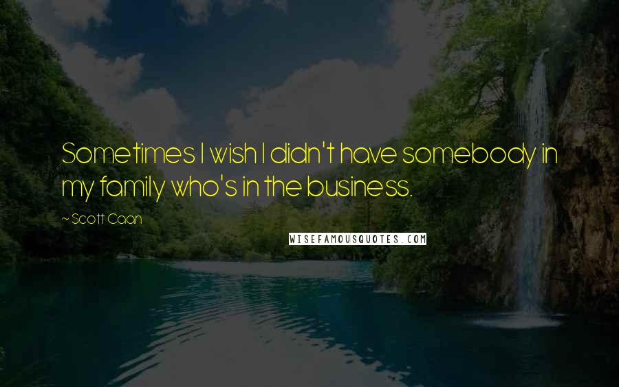 Scott Caan quotes: Sometimes I wish I didn't have somebody in my family who's in the business.