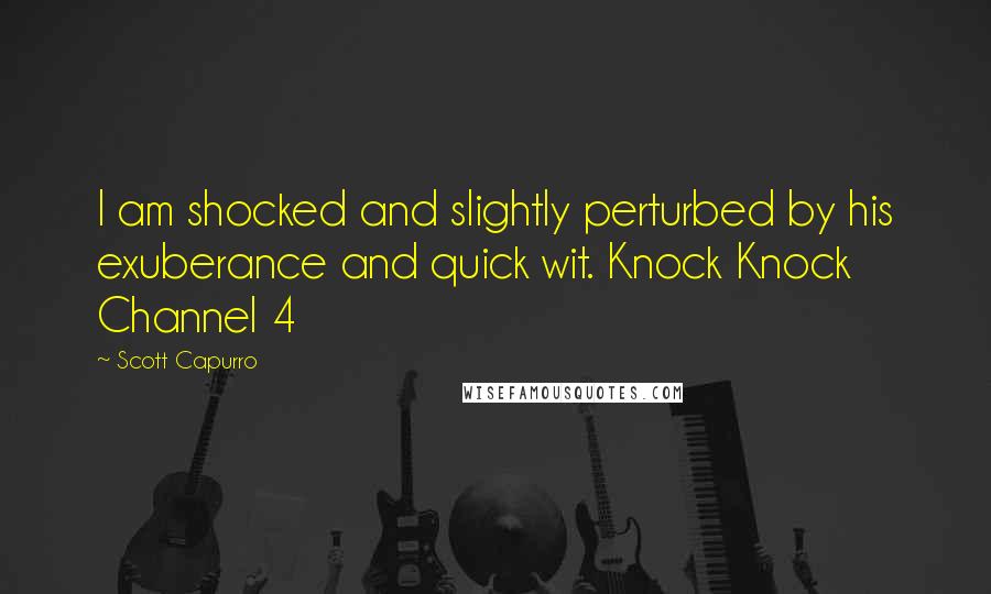 Scott Capurro quotes: I am shocked and slightly perturbed by his exuberance and quick wit. Knock Knock Channel 4