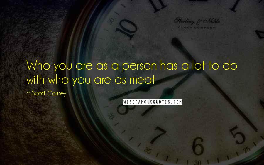 Scott Carney quotes: Who you are as a person has a lot to do with who you are as meat