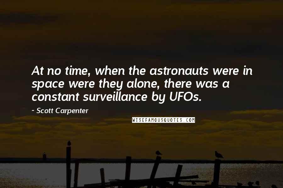 Scott Carpenter quotes: At no time, when the astronauts were in space were they alone, there was a constant surveillance by UFOs.