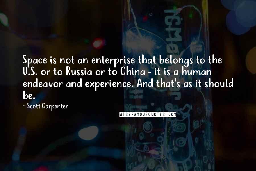 Scott Carpenter quotes: Space is not an enterprise that belongs to the U.S. or to Russia or to China - it is a human endeavor and experience. And that's as it should be.
