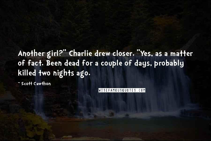 Scott Cawthon quotes: Another girl?" Charlie drew closer. "Yes, as a matter of fact. Been dead for a couple of days, probably killed two nights ago.