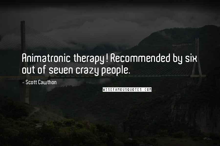 Scott Cawthon quotes: Animatronic therapy! Recommended by six out of seven crazy people.