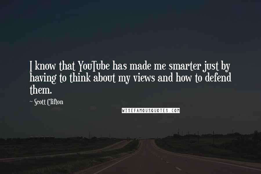 Scott Clifton quotes: I know that YouTube has made me smarter just by having to think about my views and how to defend them.