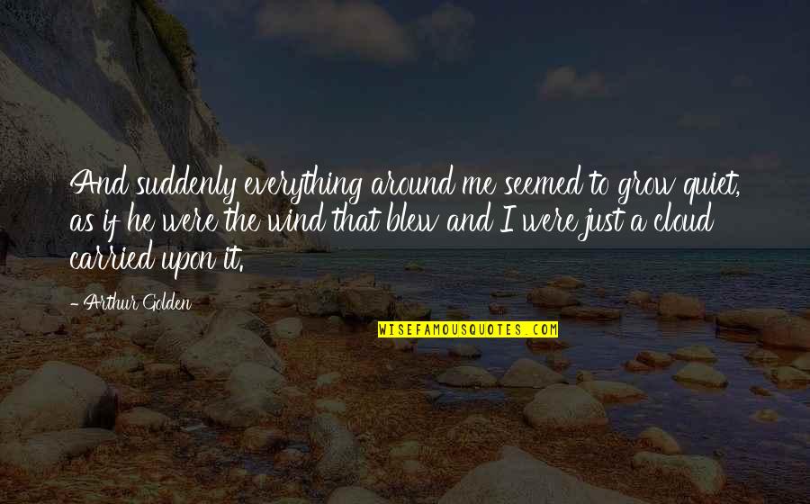 Scott Clifton Quotes By Arthur Golden: And suddenly everything around me seemed to grow Scott Clifton Quotes By Arthur Golden: And suddenly everything around me seemed to grow