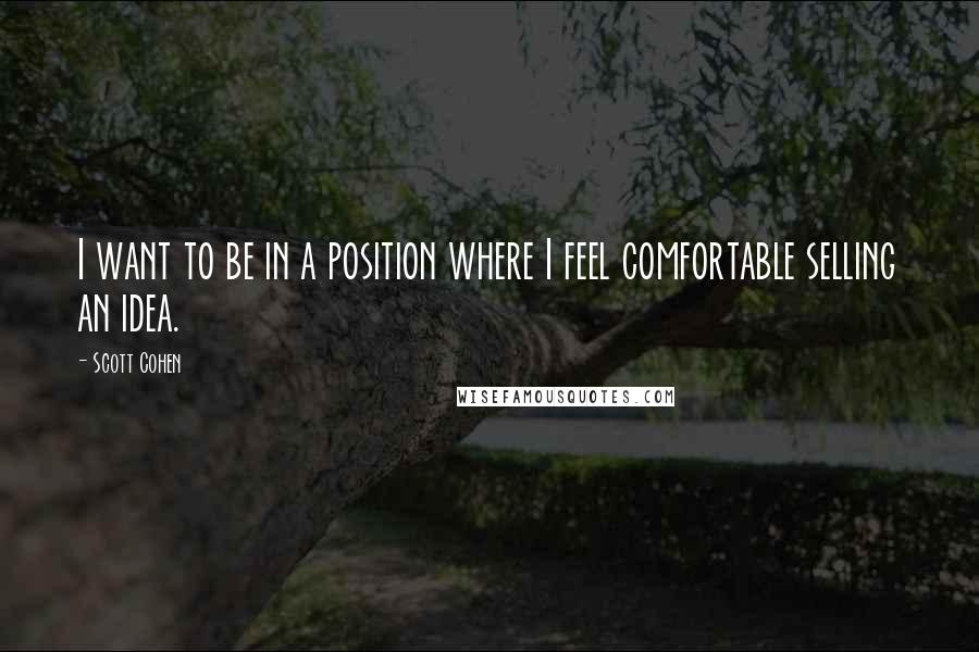 Scott Cohen quotes: I want to be in a position where I feel comfortable selling an idea.