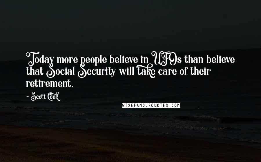 Scott Cook quotes: Today more people believe in UFOs than believe that Social Security will take care of their retirement.