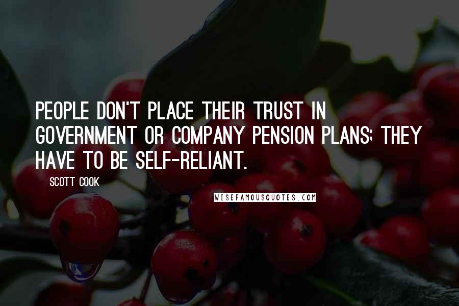 Scott Cook quotes: People don't place their trust in government or company pension plans; they have to be self-reliant.