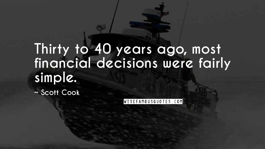 Scott Cook quotes: Thirty to 40 years ago, most financial decisions were fairly simple.