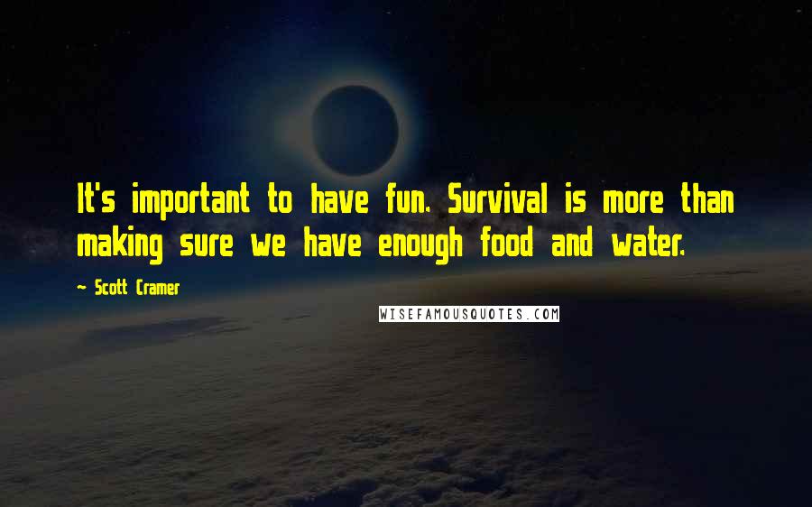 Scott Cramer quotes: It's important to have fun. Survival is more than making sure we have enough food and water.