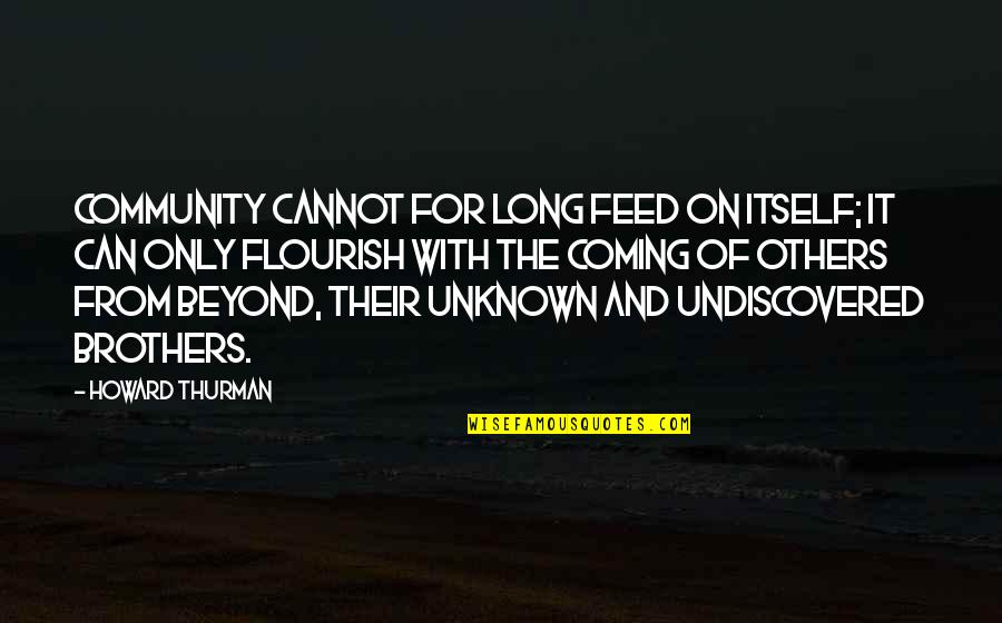 Scott Crossfield Quotes By Howard Thurman: Community cannot for long feed on itself; it Scott Crossfield Quotes By Howard Thurman: Community cannot for long feed on itself; it
