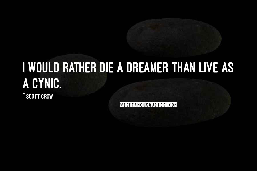 Scott Crow quotes: I would rather die a dreamer than live as a cynic.