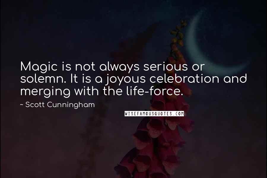 Scott Cunningham quotes: Magic is not always serious or solemn. It is a joyous celebration and merging with the life-force.