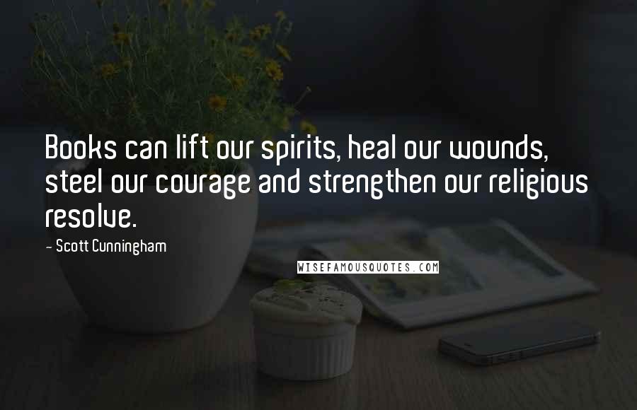 Scott Cunningham quotes: Books can lift our spirits, heal our wounds, steel our courage and strengthen our religious resolve.