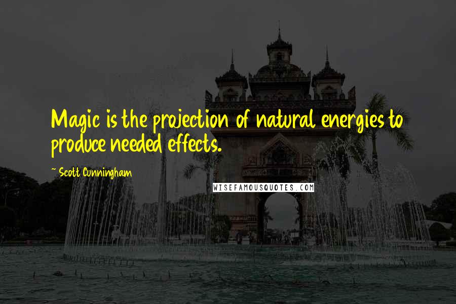 Scott Cunningham quotes: Magic is the projection of natural energies to produce needed effects.