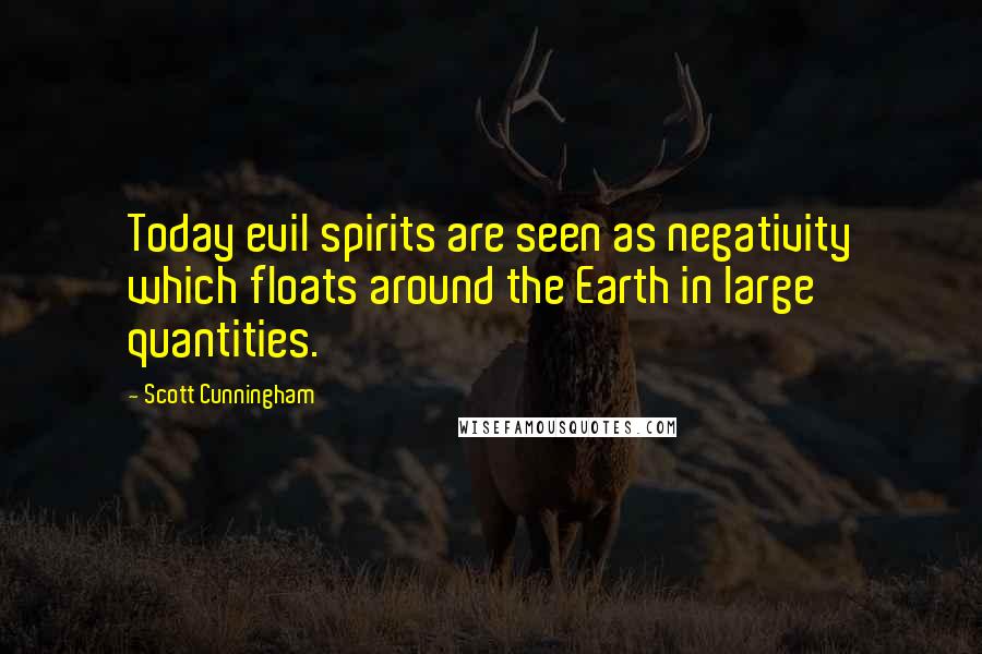 Scott Cunningham quotes: Today evil spirits are seen as negativity which floats around the Earth in large quantities.