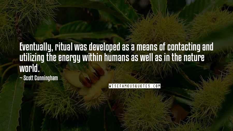 Scott Cunningham quotes: Eventually, ritual was developed as a means of contacting and utilizing the energy within humans as well as in the nature world. Scott Cunningham quotes: Eventually, ritual was developed as a means of contacting and utilizing the energy within humans as well as in the nature world.