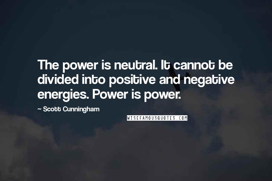 Scott Cunningham quotes: The power is neutral. It cannot be divided into positive and negative energies. Power is power.