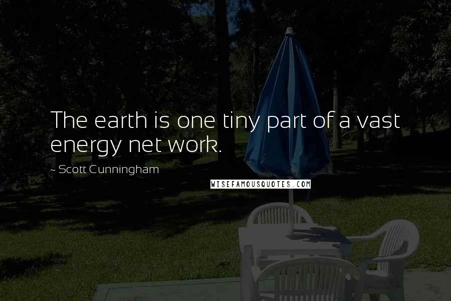 Scott Cunningham quotes: The earth is one tiny part of a vast energy net work.
