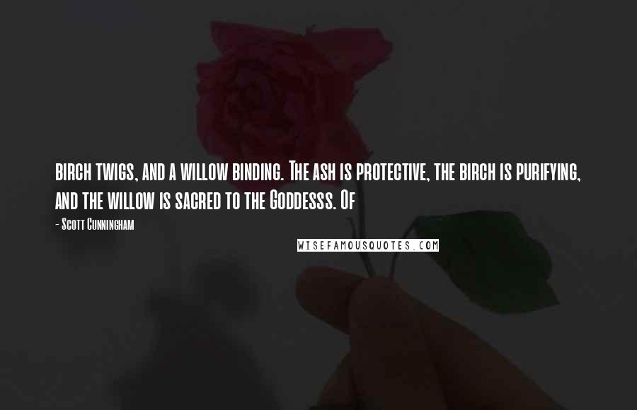 Scott Cunningham quotes: birch twigs, and a willow binding. The ash is protective, the birch is purifying, and the willow is sacred to the Goddesss. Of Scott Cunningham quotes: birch twigs, and a willow binding. The ash is protective, the birch is purifying, and the willow is sacred to the Goddesss. Of