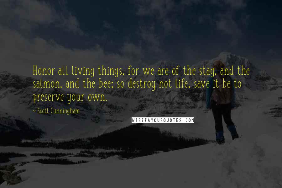 Scott Cunningham quotes: Honor all living things, for we are of the stag, and the salmon, and the bee; so destroy not life, save it be to preserve your own.