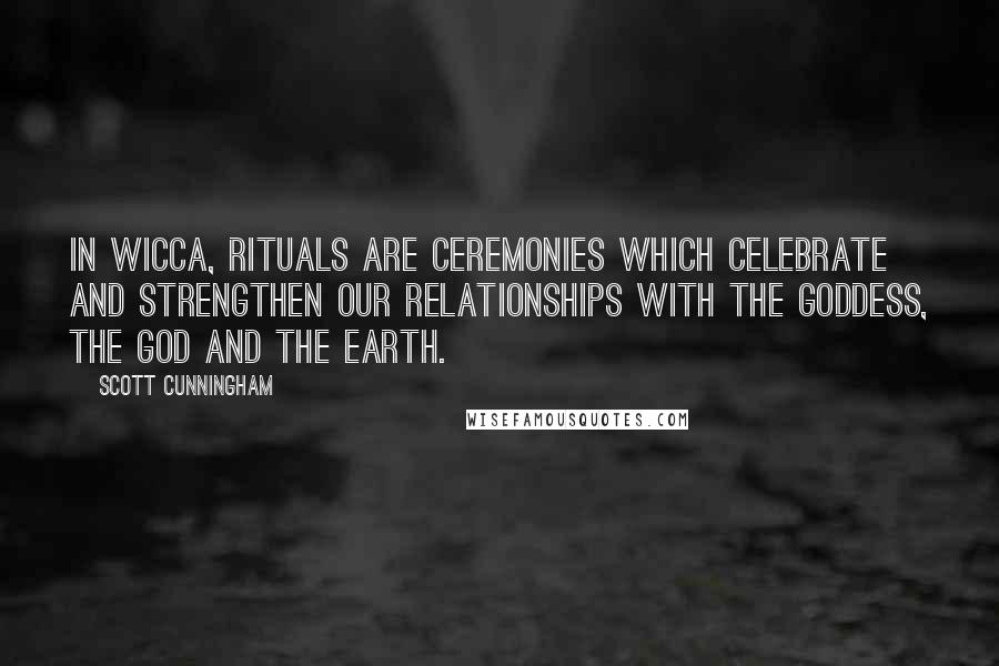 Scott Cunningham quotes: In Wicca, rituals are ceremonies which celebrate and strengthen our relationships with the Goddess, the God and the Earth.