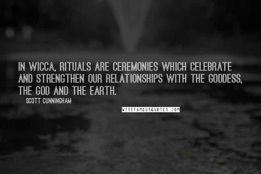 Scott Cunningham quotes: In Wicca, rituals are ceremonies which celebrate and strengthen our relationships with the Goddess, the God and the Earth. Scott Cunningham quotes: In Wicca, rituals are ceremonies which celebrate and strengthen our relationships with the Goddess, the God and the Earth.