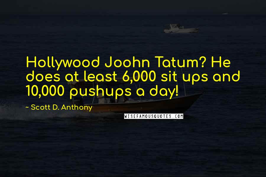 Scott D. Anthony quotes: Hollywood Joohn Tatum? He does at least 6,000 sit ups and 10,000 pushups a day!