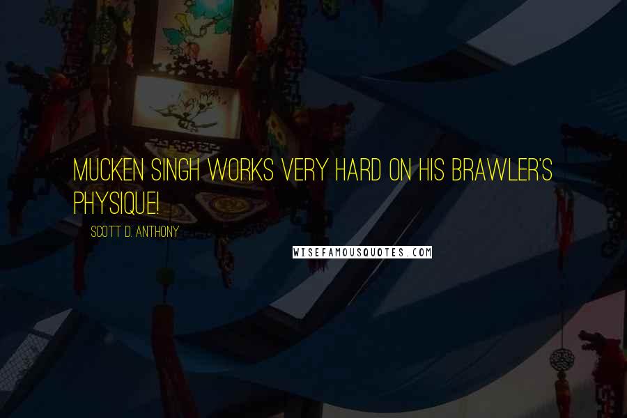 Scott D. Anthony quotes: Mucken Singh works VERY hard on his brawler's physique!