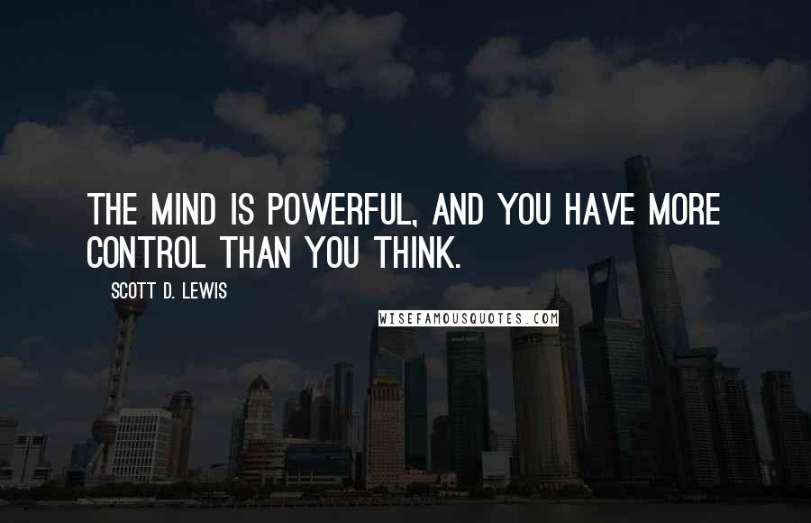 Scott D. Lewis quotes: The mind is powerful, and you have more control than you think.