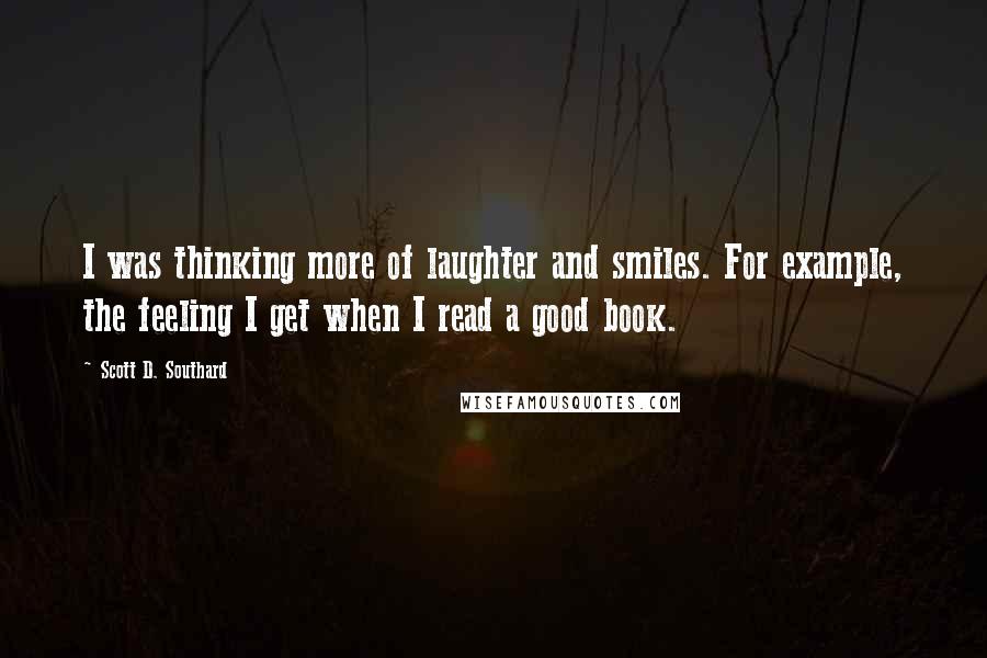 Scott D. Southard quotes: I was thinking more of laughter and smiles. For example, the feeling I get when I read a good book.