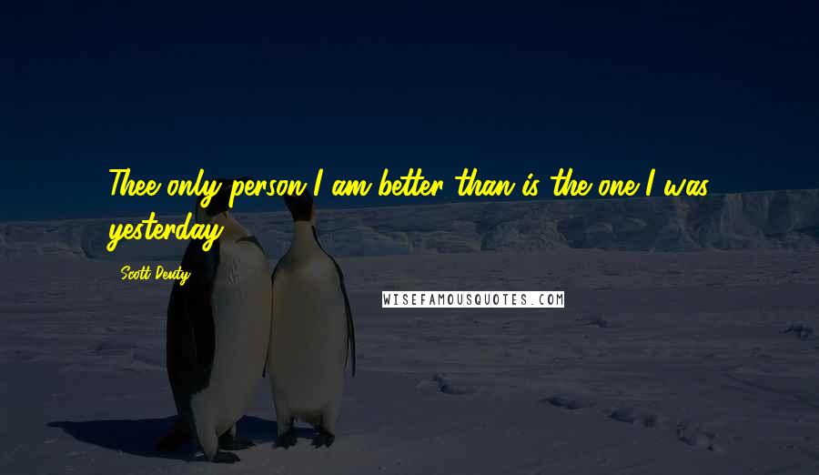 Scott Deuty quotes: Thee only person I am better than is the one I was yesterday.